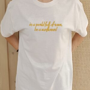 T-SHIRT "in a world full of roses,be a sunflower!"